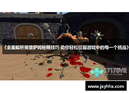 《全面解析英雄萨姆秘籍技巧 助你轻松征服游戏中的每一个挑战》 《全面解析英雄萨姆秘籍技巧 助你轻松征服游戏中的每一个挑战》